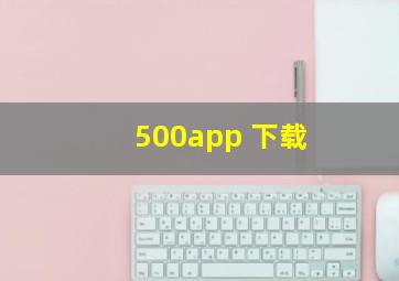 500app 下载